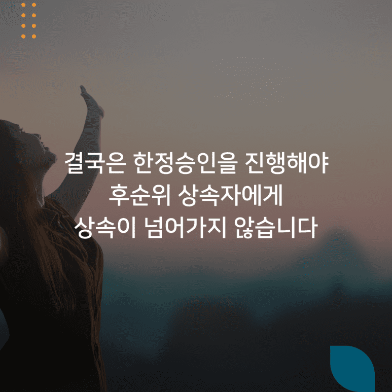 결국은 한정승인을 진행해야 후순위 상속자에게 상속이 넘어가지 않습니다.