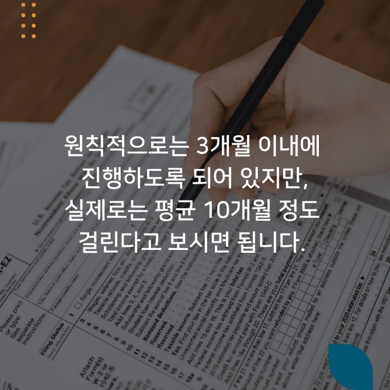 원칙적으로는 3개월 이내에 진ㄴ행하도록 되어 있지만, 실제로는 평균 10개월 정도 걸린다고 보시면 됩니다.