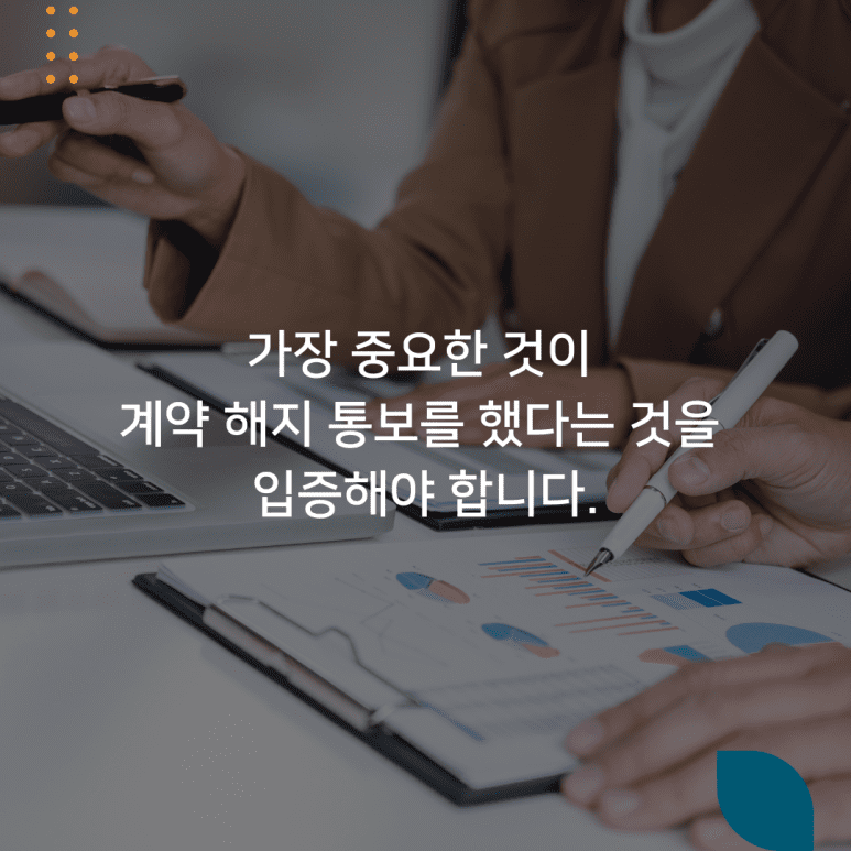 가장 중요한 것이 계약 해지 통보를 했다는 것을 입증해야 합니다.