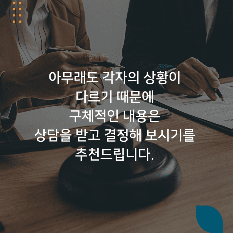 아무래도 각자의 상황이 다르기 때문에 구체적인 내용은 상담을 받고 결정해 보시기를 추천합니다.